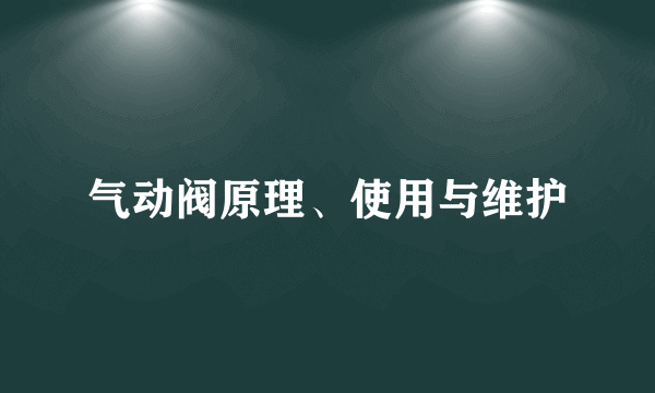 气动阀原理、使用与维护