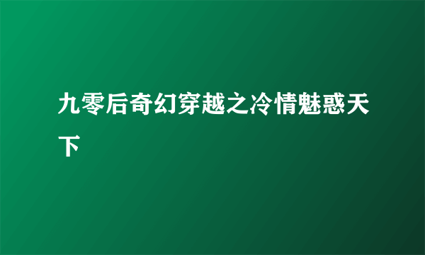 九零后奇幻穿越之冷情魅惑天下