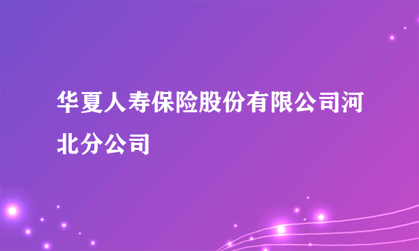 华夏人寿保险股份有限公司河北分公司