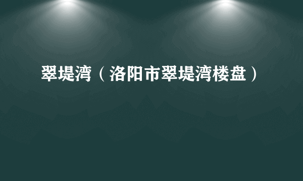 翠堤湾（洛阳市翠堤湾楼盘）