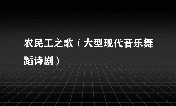 农民工之歌（大型现代音乐舞蹈诗剧）