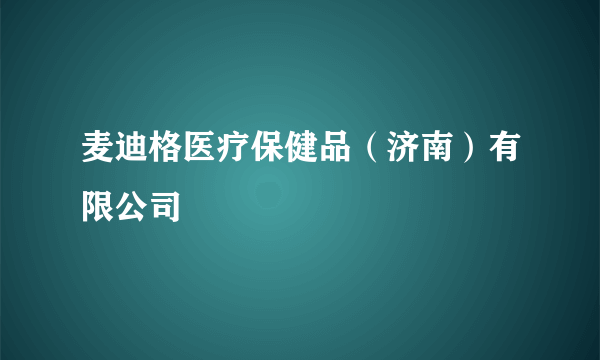 麦迪格医疗保健品（济南）有限公司