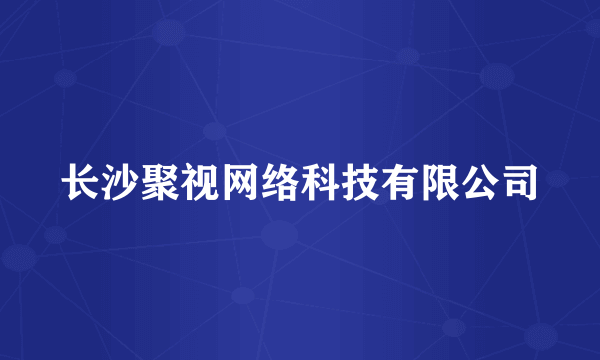 长沙聚视网络科技有限公司