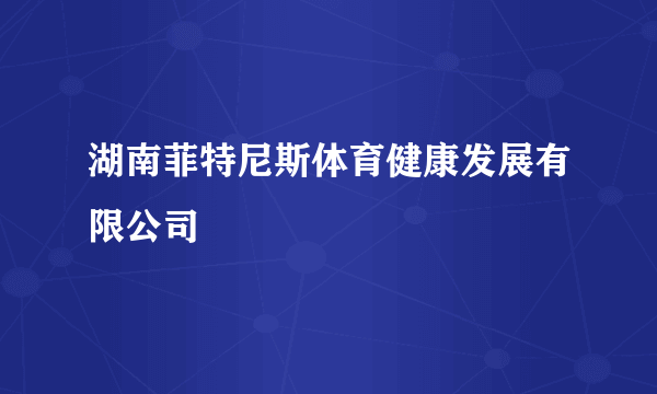 湖南菲特尼斯体育健康发展有限公司