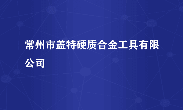 常州市盖特硬质合金工具有限公司