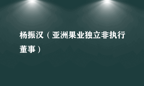 杨振汉（亚洲果业独立非执行董事）