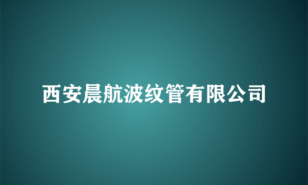 西安晨航波纹管有限公司