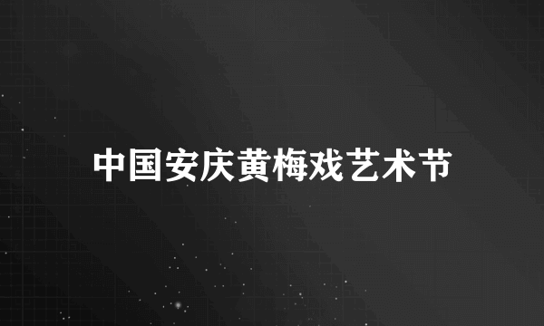 中国安庆黄梅戏艺术节