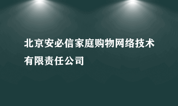 北京安必信家庭购物网络技术有限责任公司