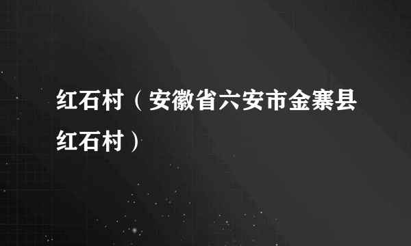 红石村（安徽省六安市金寨县红石村）