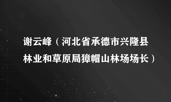 谢云峰（河北省承德市兴隆县林业和草原局獐帽山林场场长）