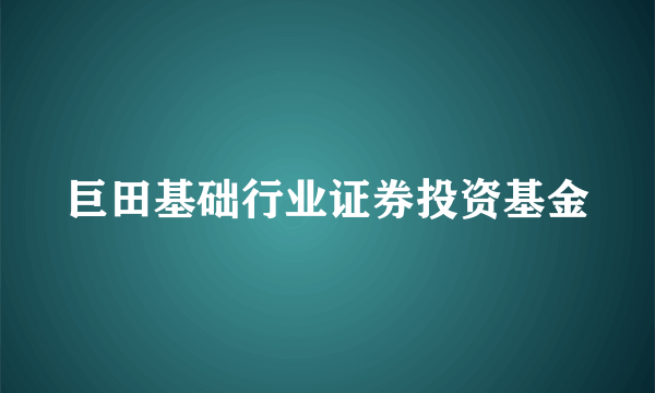 巨田基础行业证券投资基金