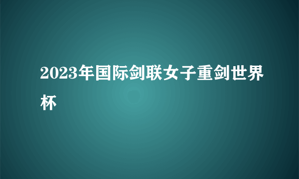 2023年国际剑联女子重剑世界杯