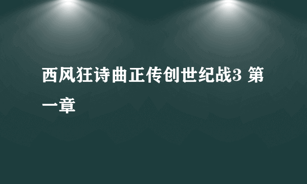 西风狂诗曲正传创世纪战3 第一章