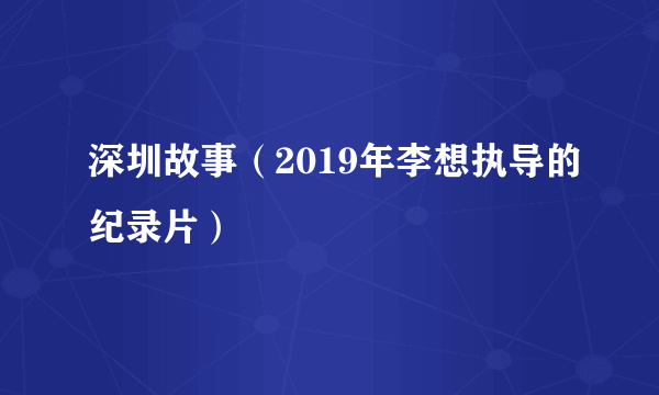 深圳故事（2019年李想执导的纪录片）