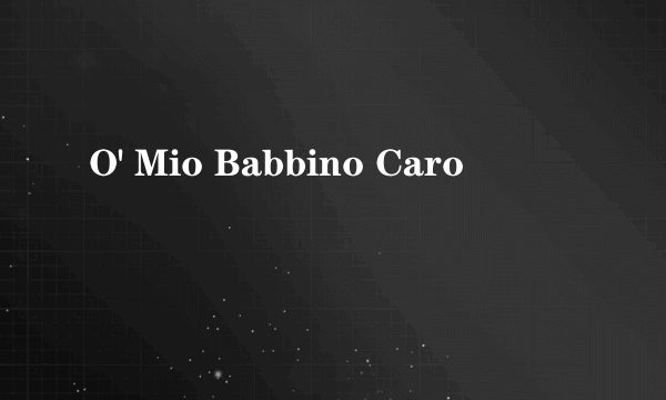 O' Mio Babbino Caro