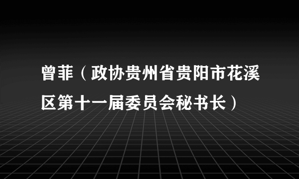 曾菲（政协贵州省贵阳市花溪区第十一届委员会秘书长）