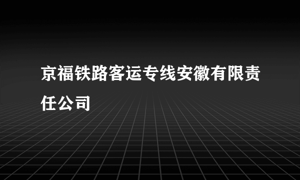 京福铁路客运专线安徽有限责任公司