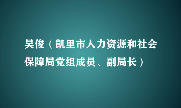 吴俊（凯里市人力资源和社会保障局党组成员、副局长）