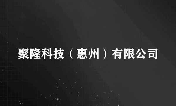 聚隆科技（惠州）有限公司