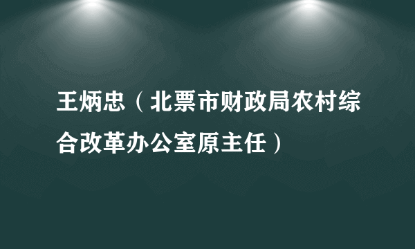 王炳忠（北票市财政局农村综合改革办公室原主任）