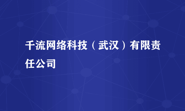 千流网络科技（武汉）有限责任公司