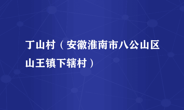 丁山村（安徽淮南市八公山区山王镇下辖村）