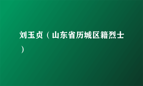 刘玉贞（山东省历城区籍烈士）