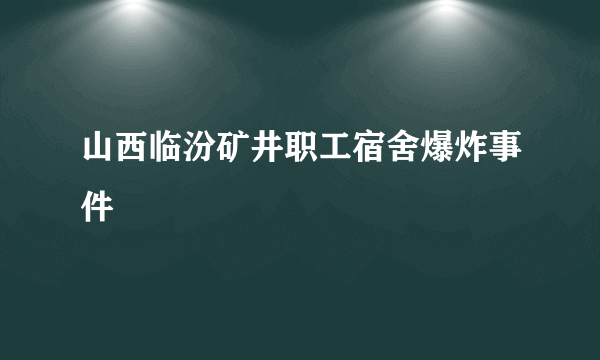 山西临汾矿井职工宿舍爆炸事件