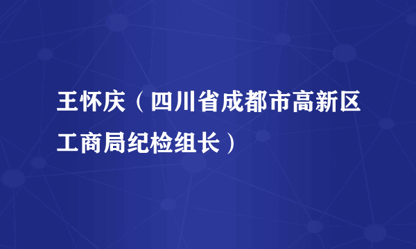 王怀庆（四川省成都市高新区工商局纪检组长）