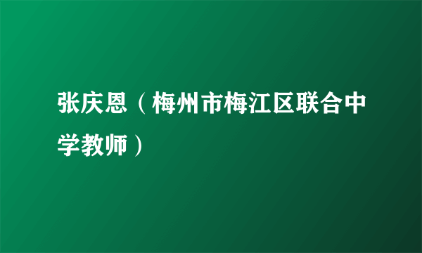 张庆恩（梅州市梅江区联合中学教师）