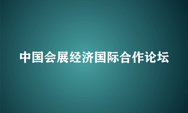 中国会展经济国际合作论坛