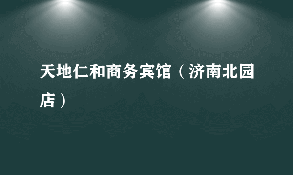 天地仁和商务宾馆（济南北园店）