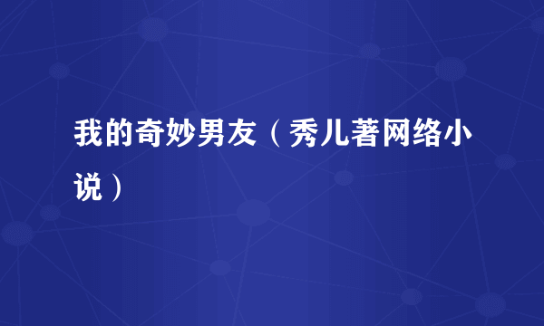 我的奇妙男友（秀儿著网络小说）