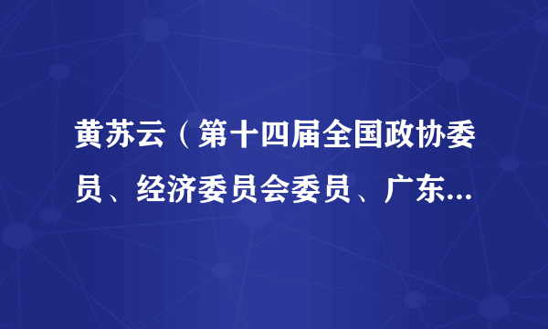 黄苏云（第十四届全国政协委员、经济委员会委员、广东省海外经济发展促进会会长）