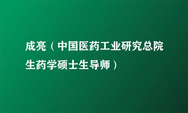 成亮（中国医药工业研究总院生药学硕士生导师）