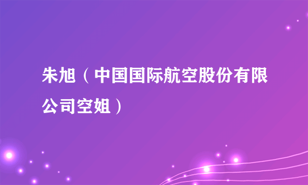 朱旭（中国国际航空股份有限公司空姐）