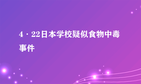 4·22日本学校疑似食物中毒事件