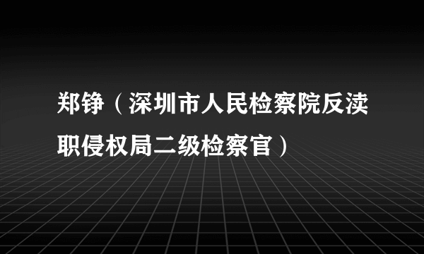 郑铮（深圳市人民检察院反渎职侵权局二级检察官）