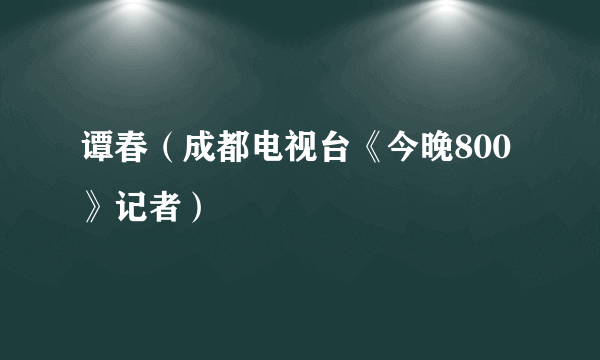 谭春（成都电视台《今晚800》记者）