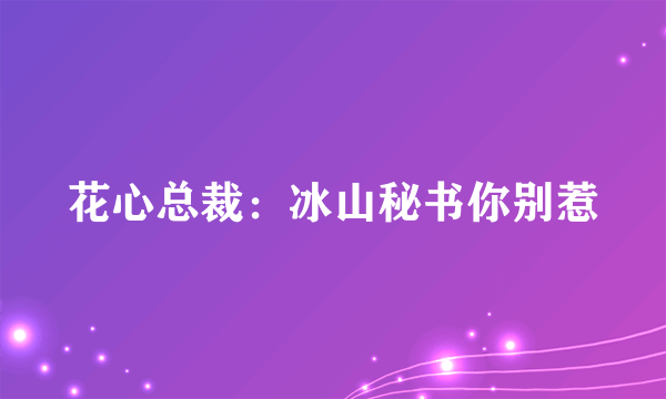 花心总裁：冰山秘书你别惹