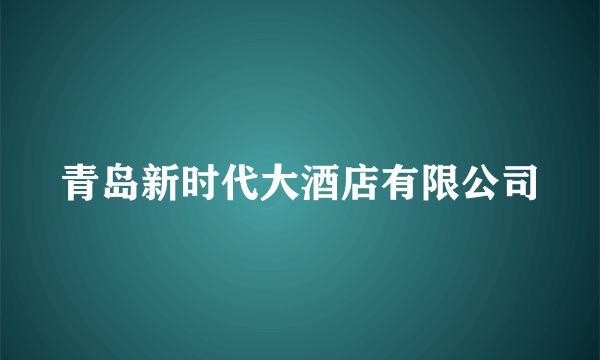 青岛新时代大酒店有限公司