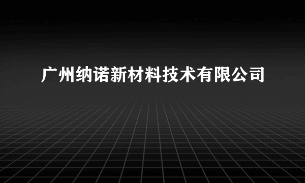 广州纳诺新材料技术有限公司