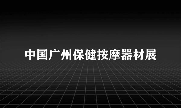 中国广州保健按摩器材展