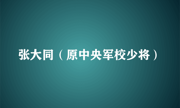 张大同（原中央军校少将）