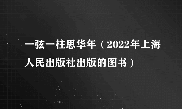 一弦一柱思华年（2022年上海人民出版社出版的图书）