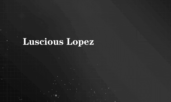 Luscious Lopez