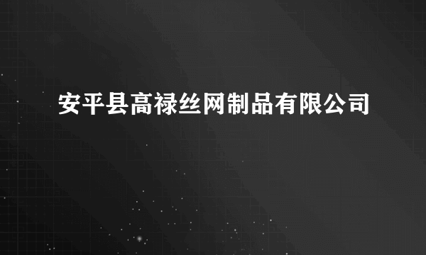 安平县高禄丝网制品有限公司