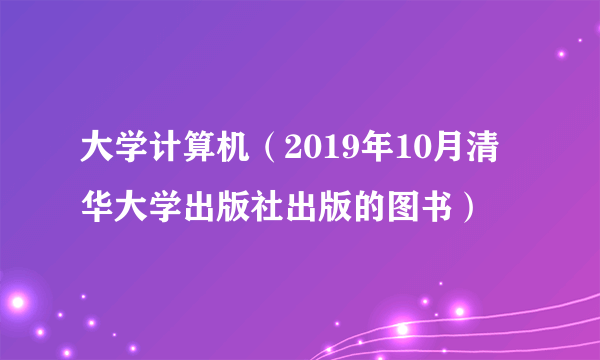 大学计算机（2019年10月清华大学出版社出版的图书）