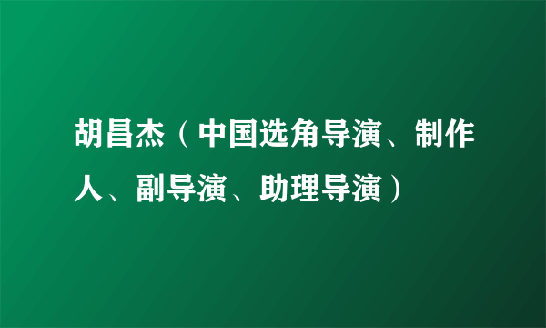 胡昌杰（中国选角导演、制作人、副导演、助理导演）